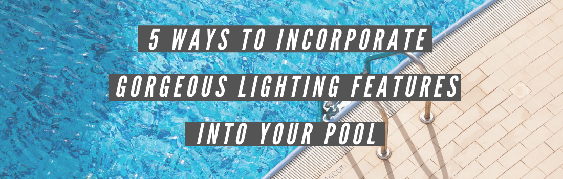 5 Ways to Incorporate Gorgeous Lighting Features into Your Pool