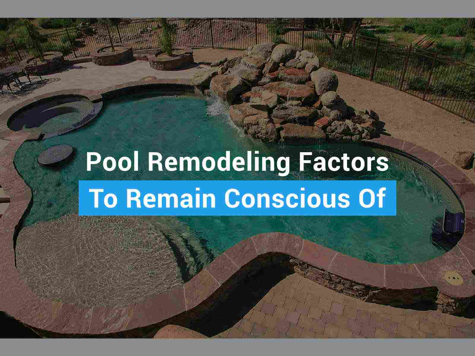 Pool Remodeling Factors To Remain Conscious Of