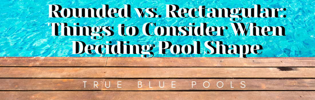 Rounded vs. Rectangular: Things to Consider When Deciding Pool Shape